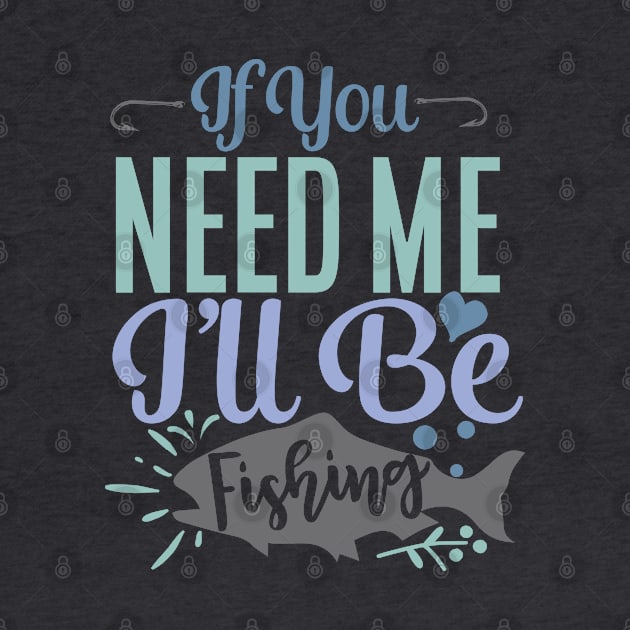 IF YOU NEED ME I'LL BE FISHING by BWXshirts